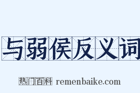 与弱侯反义词是什么意思的图片
